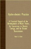 Hydro-Electric Practice - A Practical Manual of the Development of Water Power, Its Conversion to Electric Energy, and Its Distant Transmission